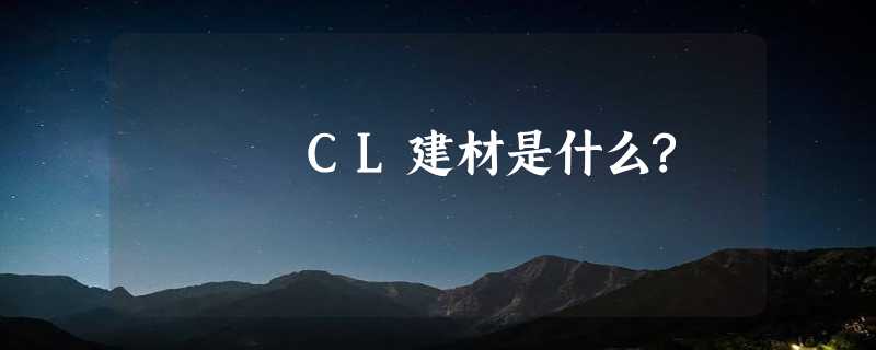 CL建材是什么?