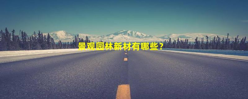 景观园林新材有哪些？