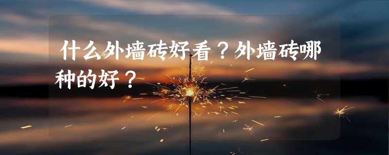 什么外墙砖好看？外墙砖哪种的好？