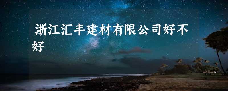 浙江汇丰建材有限公司好不好