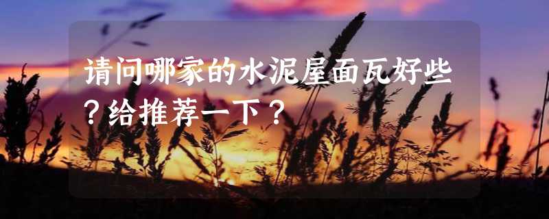 请问哪家的水泥屋面瓦好些？给推荐一下？