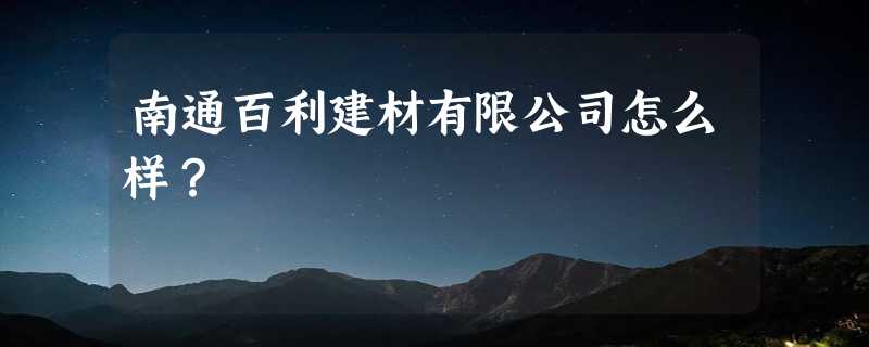 南通百利建材有限公司怎么样？