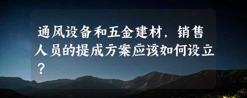 通风设备和五金建材，销售人员的提成方案应该如何设立？