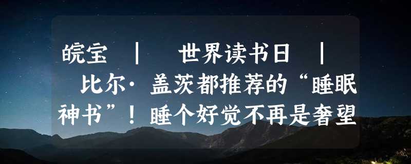 皖宝 | 世界读书日 | 比尔·盖茨都推荐的“睡眠神书”！睡个好觉不再是奢望！