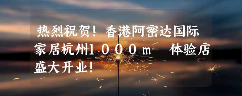 热烈祝贺！香港阿密达国际家居杭州1000m²体验店盛大开业！