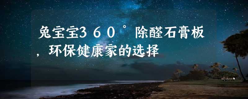 兔宝宝360°除醛石膏板，环保健康家的选择