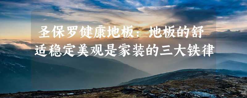 圣保罗健康地板：地板的舒适稳定美观是家装的三大铁律