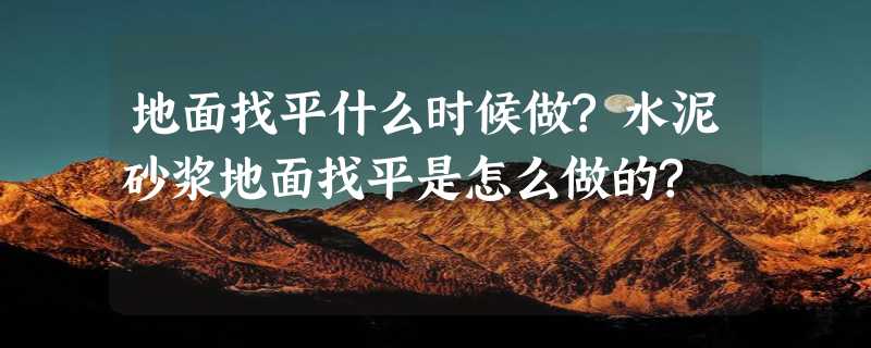 地面找平什么时候做?水泥砂浆地面找平是怎么做的?