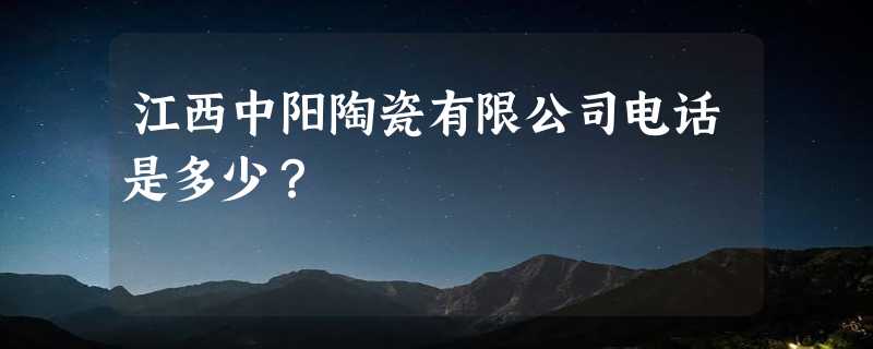 江西中阳陶瓷有限公司电话是多少？