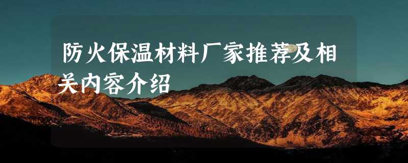 防火保温材料厂家推荐及相关内容介绍