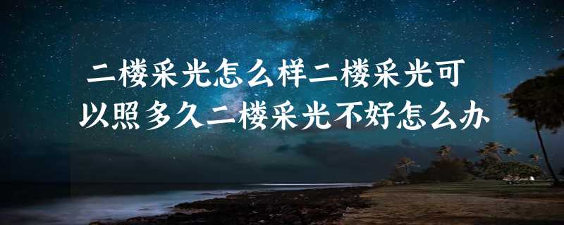 二楼采光怎么样二楼采光可以照多久二楼采光不好怎么办