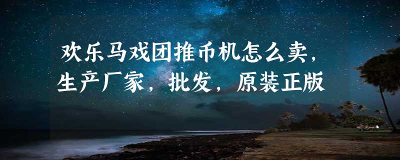 欢乐马戏团推币机怎么卖，生产厂家，批发，原装正版