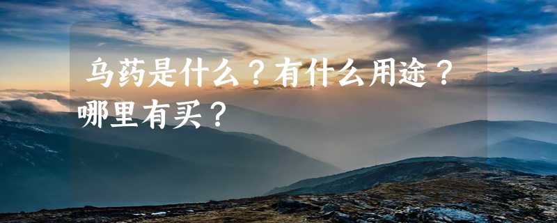 乌药是什么？有什么用途？哪里有买？