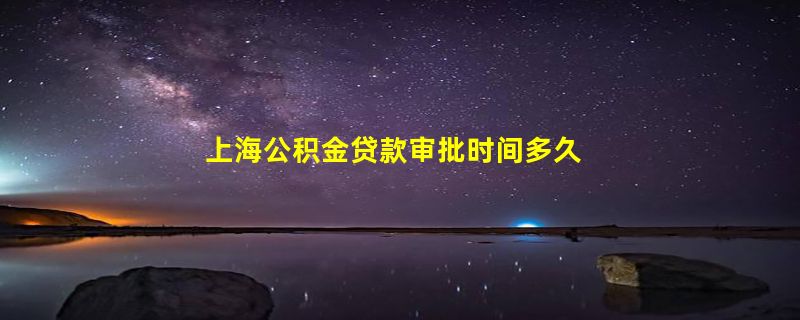 上海公积金贷款审批时间多久