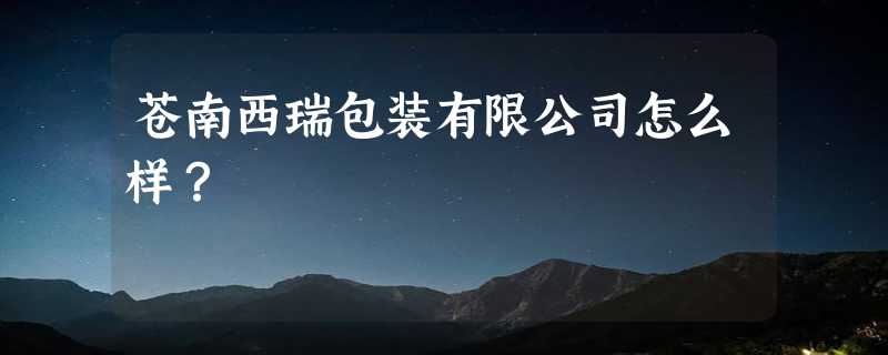 苍南西瑞包装有限公司怎么样？