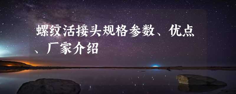 螺纹活接头规格参数、优点、厂家介绍