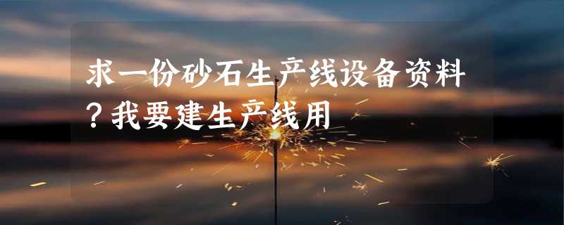 求一份砂石生产线设备资料？我要建生产线用