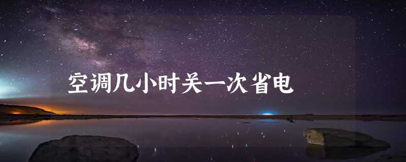 空调几小时关一次省电