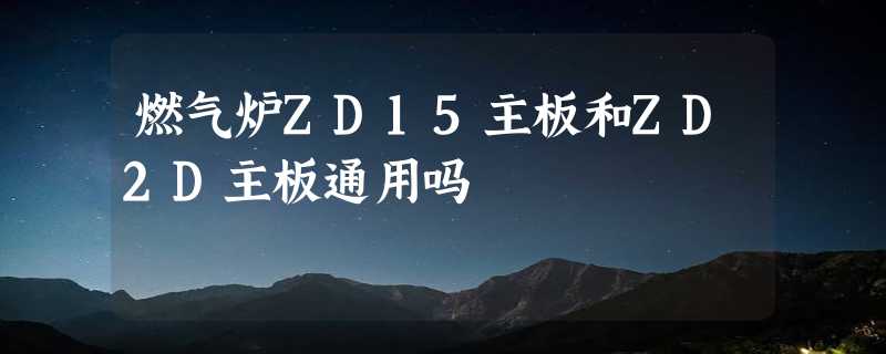 燃气炉ZD15主板和ZD2D主板通用吗