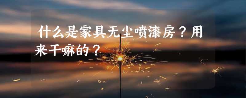 什么是家具无尘喷漆房？用来干嘛的？