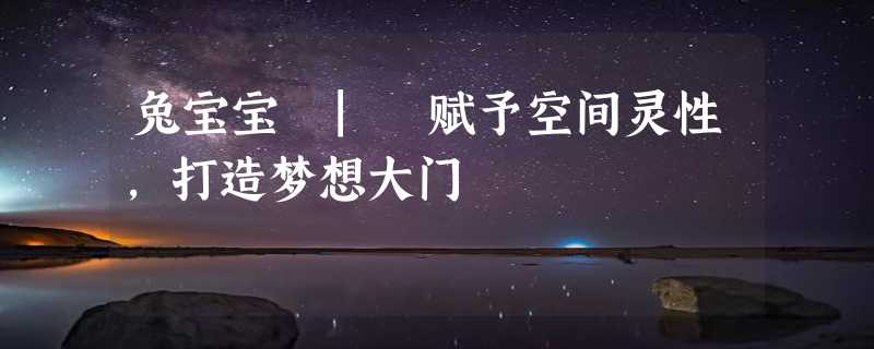 兔宝宝 | 赋予空间灵性，打造梦想大门