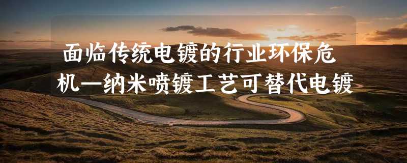 面临传统电镀的行业环保危机—纳米喷镀工艺可替代电镀