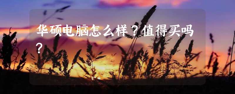 华硕电脑怎么样？值得买吗？