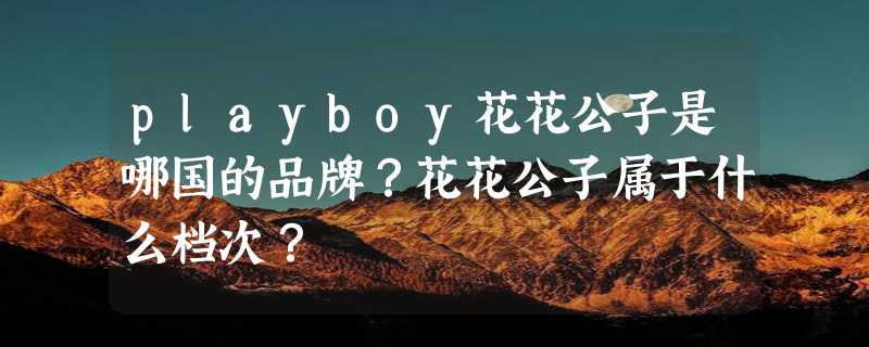 playboy花花公子是哪国的品牌？花花公子属于什么档次？