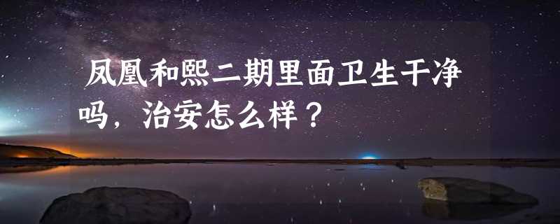 凤凰和熙二期里面卫生干净吗，治安怎么样？