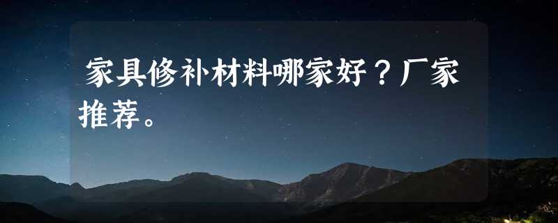 家具修补材料哪家好？厂家推荐。