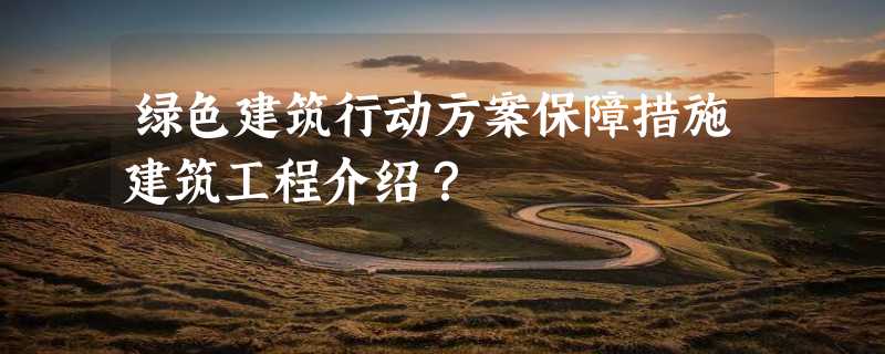 绿色建筑行动方案保障措施建筑工程介绍？