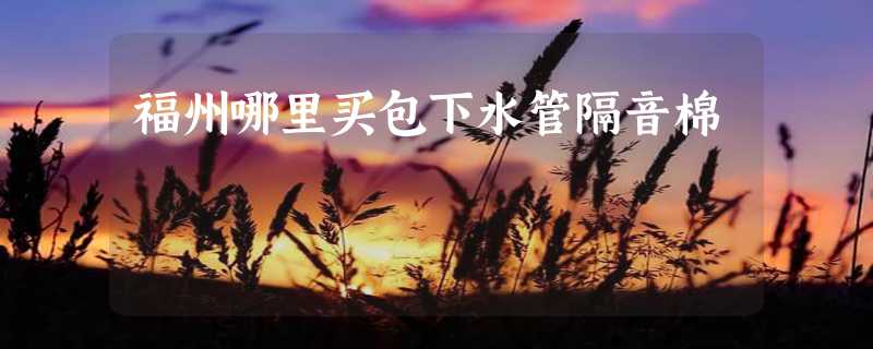 福州哪里买包下水管隔音棉