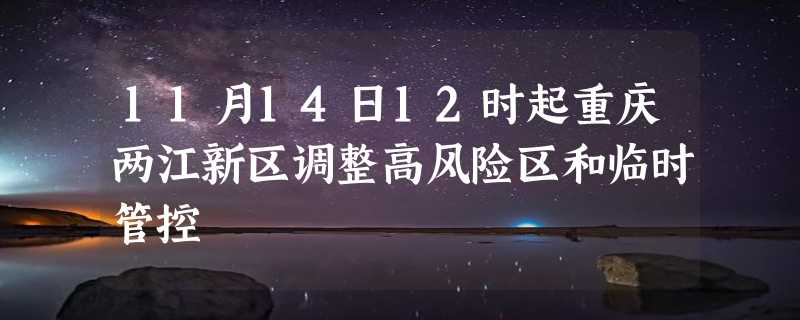 11月14日12时起重庆两江新区调整高风险区和临时管控