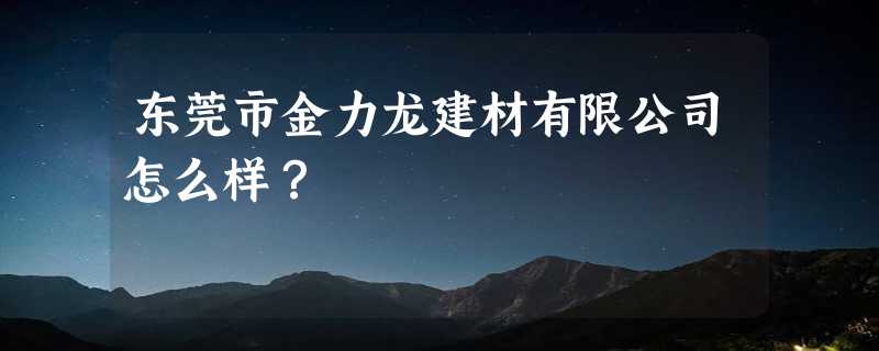 东莞市金力龙建材有限公司怎么样？