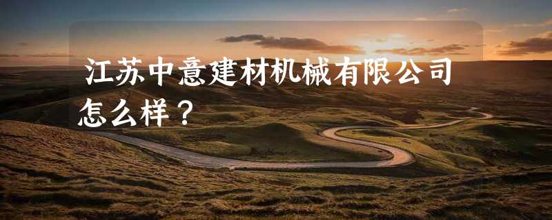 江苏中意建材机械有限公司怎么样？