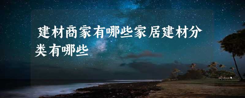 建材商家有哪些家居建材分类有哪些