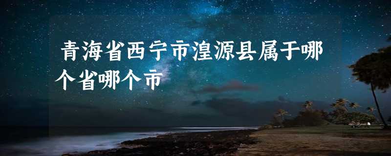 青海省西宁市湟源县属于哪个省哪个市