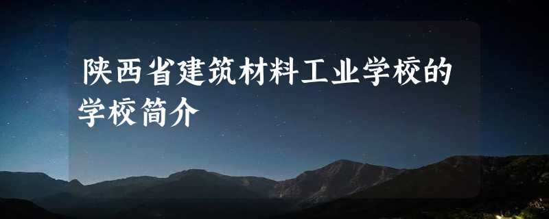 陕西省建筑材料工业学校的学校简介