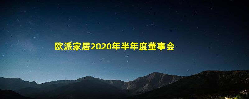 欧派家居2020年半年度董事会经营评述