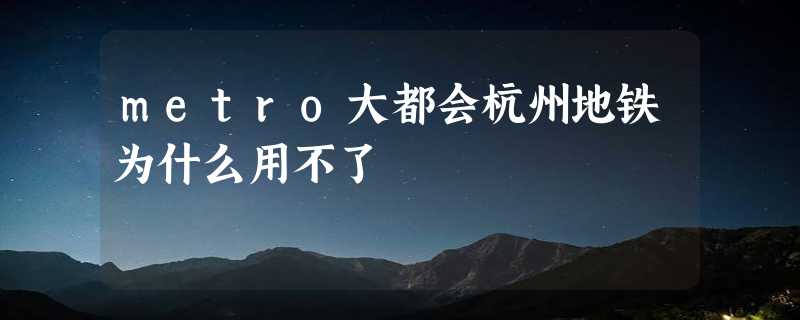 metro大都会杭州地铁为什么用不了