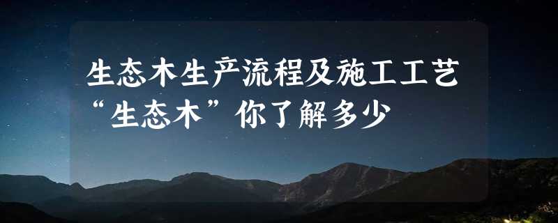 生态木生产流程及施工工艺“生态木”你了解多少