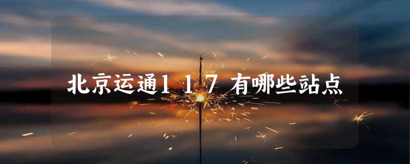 北京运通117有哪些站点