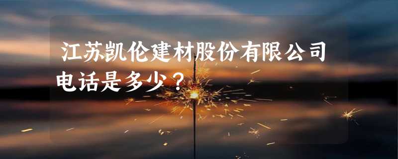 江苏凯伦建材股份有限公司电话是多少？