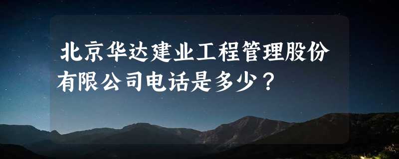 北京华达建业工程管理股份有限公司电话是多少？