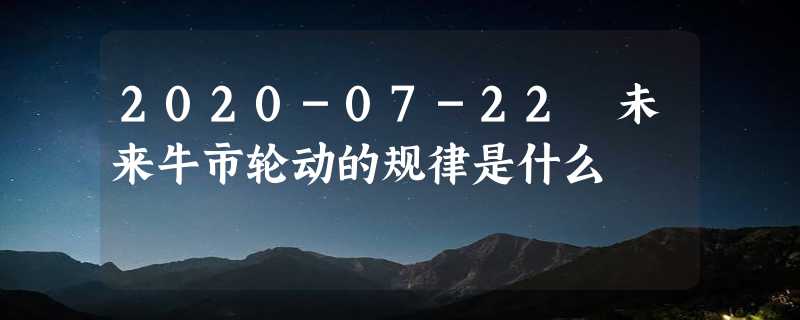 2020-07-22 未来牛市轮动的规律是什么