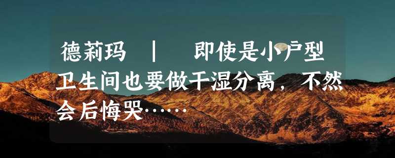 德莉玛 | 即使是小户型卫生间也要做干湿分离，不然会后悔哭……