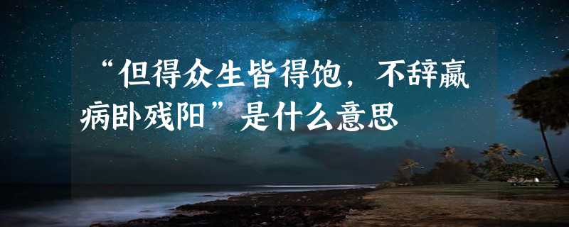 “但得众生皆得饱，不辞嬴病卧残阳”是什么意思