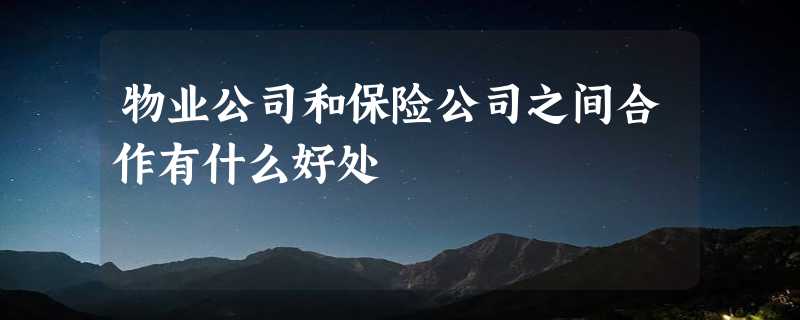 物业公司和保险公司之间合作有什么好处