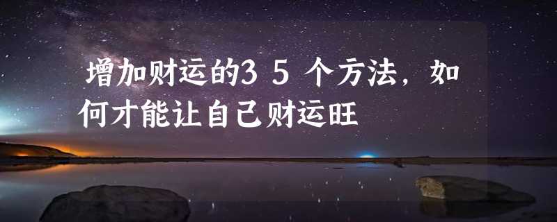 增加财运的35个方法，如何才能让自己财运旺