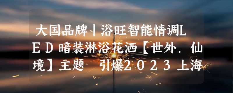 大国品牌丨浴旺智能情调LED暗装淋浴花洒【世外.仙境】主题 引爆2023上海国际酒店展